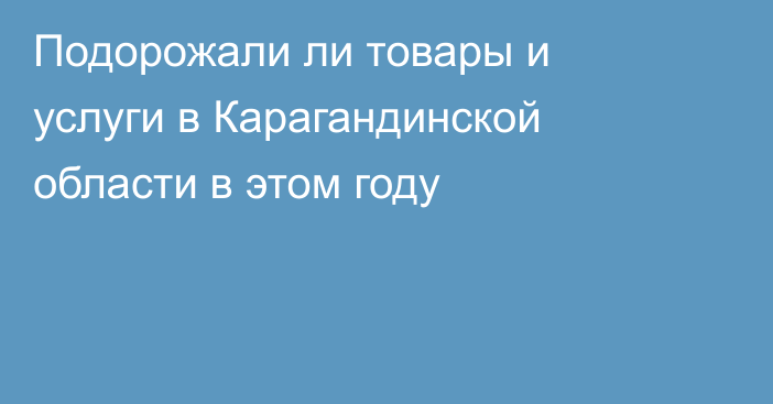 Подорожали ли товары и услуги в Карагандинской области в этом году