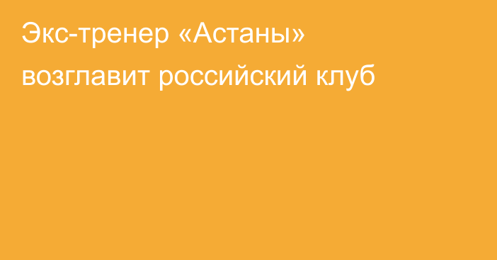 Экс-тренер «Астаны» возглавит российский клуб
