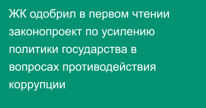 ЖК одобрил в первом чтении законопроект по усилению политики государства в вопросах противодействия коррупции