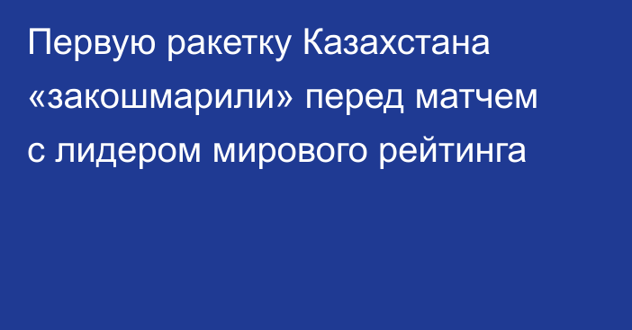Первую ракетку Казахстана «закошмарили» перед матчем с лидером мирового рейтинга