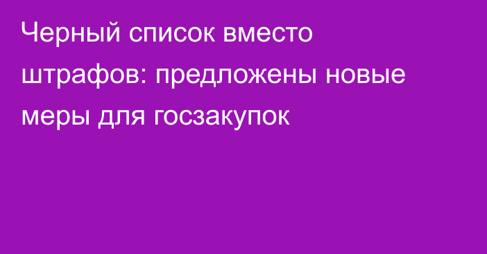 Черный список вместо штрафов: предложены новые меры для госзакупок