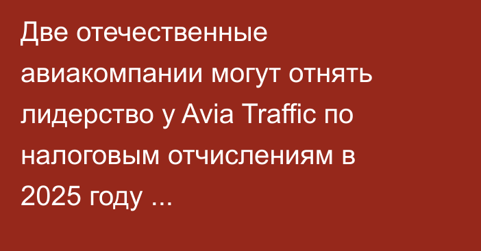 Две отечественные авиакомпании могут отнять лидерство у Avia Traffic по налоговым отчислениям в 2025 году (Налоги+владельцы)