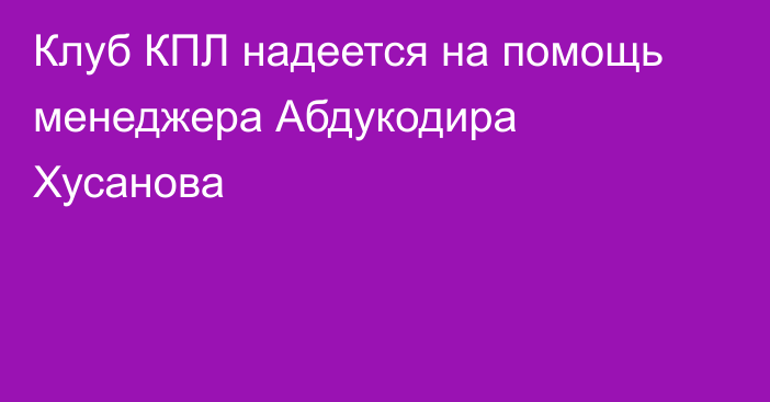Клуб КПЛ надеется на помощь менеджера Абдукодира Хусанова