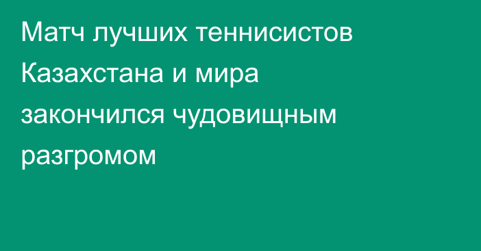 Матч лучших теннисистов Казахстана и мира закончился чудовищным разгромом