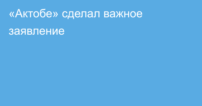 «Актобе» сделал важное заявление
