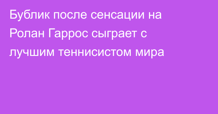 Бублик после сенсации на Ролан Гаррос сыграет с лучшим теннисистом мира
