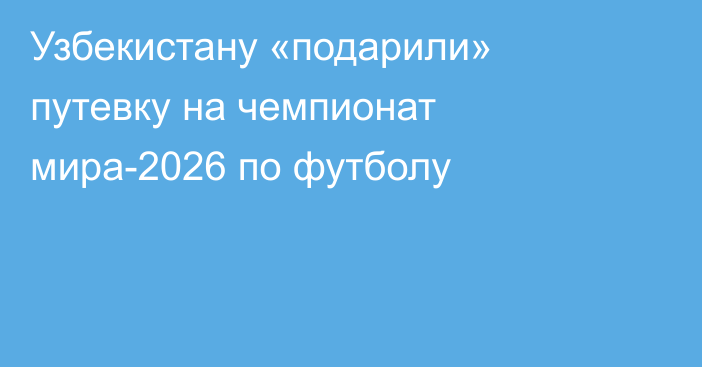 Узбекистану «подарили» путевку на чемпионат мира-2026 по футболу