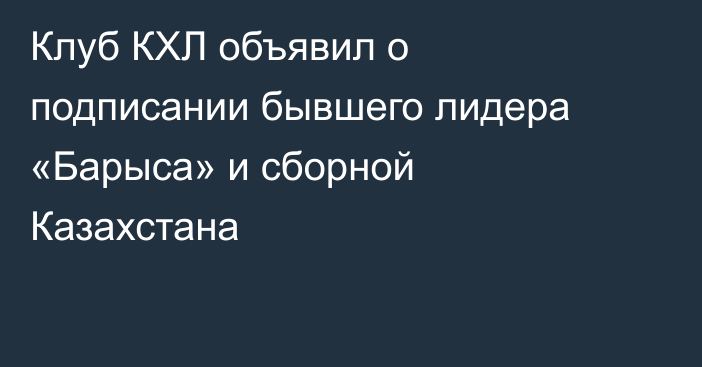 Клуб КХЛ объявил о подписании бывшего лидера «Барыса» и сборной Казахстана