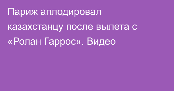 Париж аплодировал казахстанцу после вылета с «Ролан Гаррос». Видео