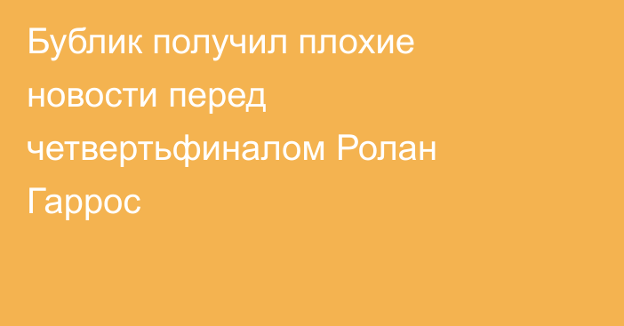 Бублик получил плохие новости перед четвертьфиналом Ролан Гаррос