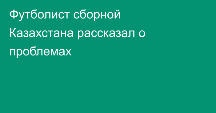 Футболист сборной Казахстана рассказал о проблемах