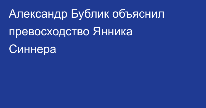 Александр Бублик объяснил превосходство Янника Синнера