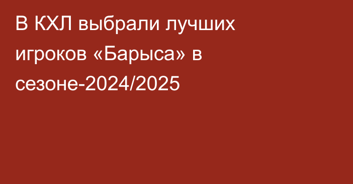 В КХЛ выбрали лучших игроков «Барыса» в сезоне-2024/2025