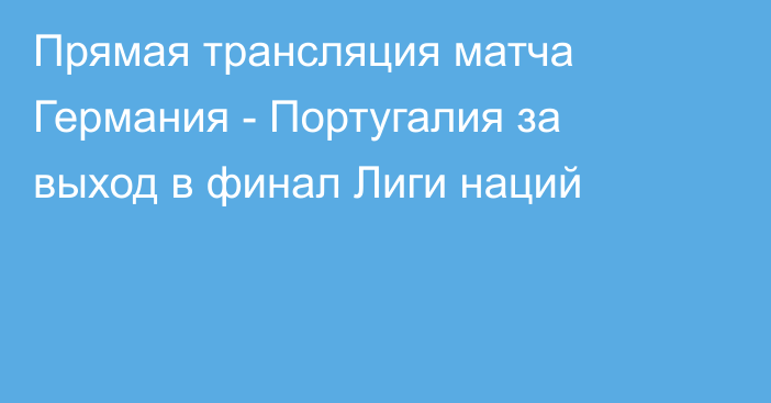 Прямая трансляция матча Германия - Португалия за выход в финал Лиги наций
