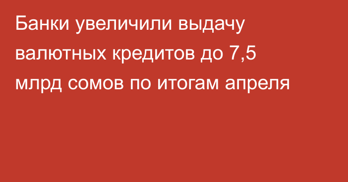 Банки увеличили выдачу валютных кредитов до 7,5 млрд сомов по итогам апреля