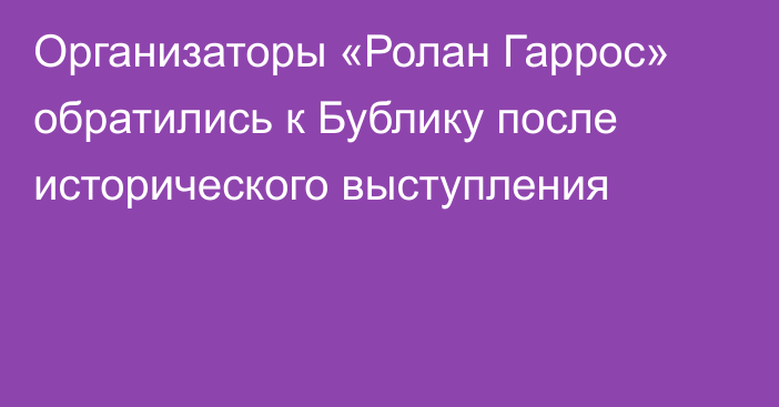 Организаторы «Ролан Гаррос» обратились к Бублику после исторического выступления