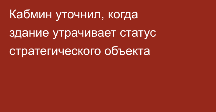 Кабмин уточнил, когда  здание утрачивает статус стратегического объекта