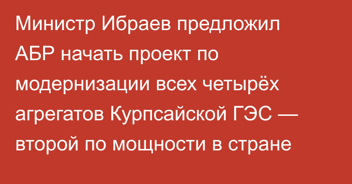 Министр Ибраев предложил АБР начать проект по модернизации всех четырёх агрегатов Курпсайской ГЭС — второй по мощности в стране