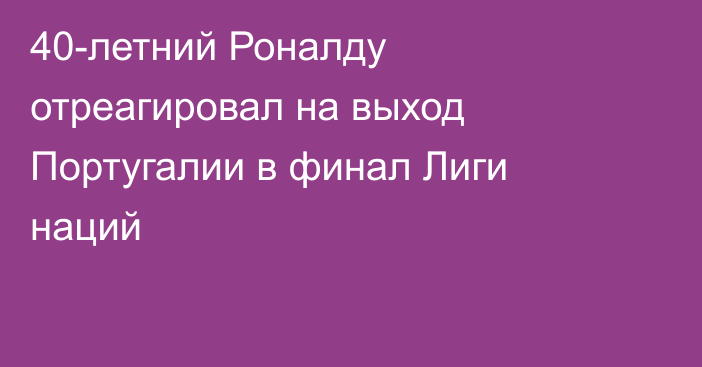 40-летний Роналду отреагировал на выход Португалии в финал Лиги наций