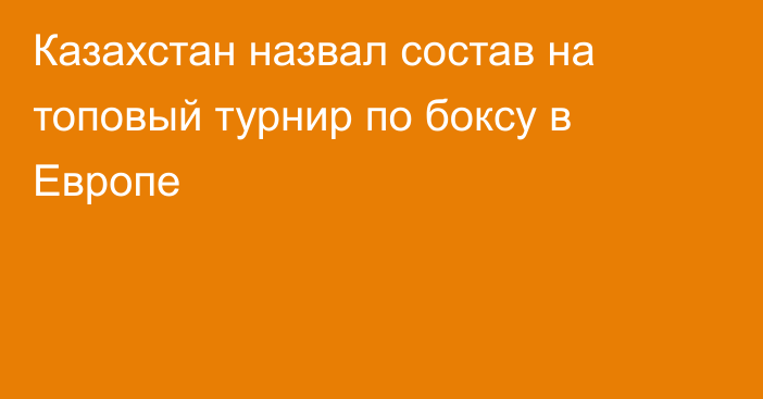 Казахстан назвал состав на топовый турнир по боксу в Европе