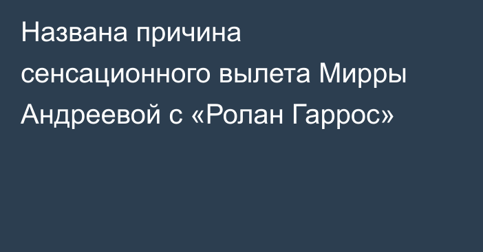 Названа причина сенсационного вылета Мирры Андреевой с «Ролан Гаррос»