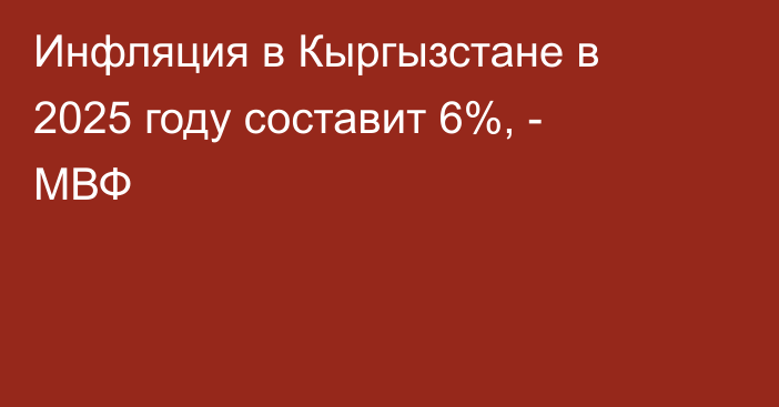 Инфляция в Кыргызстане в 2025 году составит 6%, - МВФ