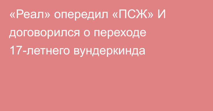 «Реал» опередил «ПСЖ» И договорился о переходе 17-летнего вундеркинда