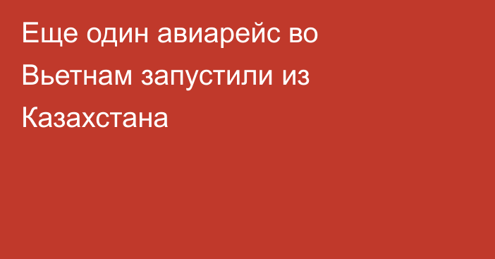 Еще один авиарейс во Вьетнам запустили из Казахстана