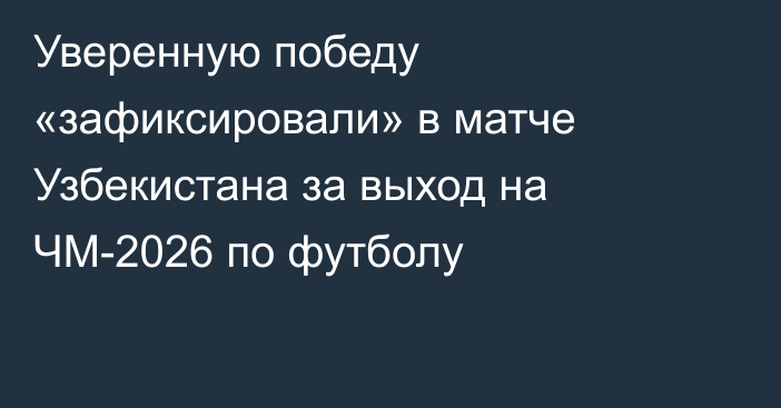 Уверенную победу «зафиксировали» в матче Узбекистана за выход на ЧМ-2026 по футболу