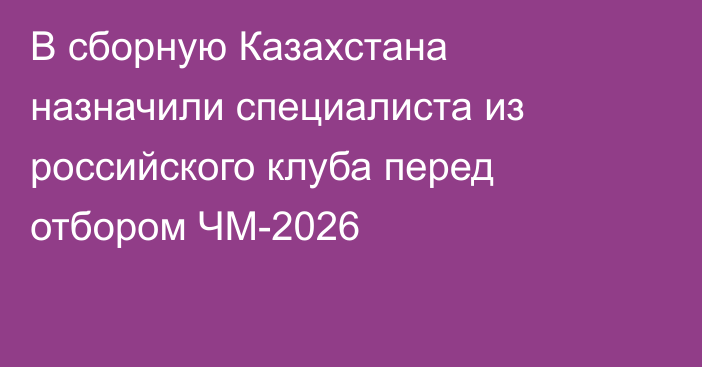 В сборную Казахстана назначили специалиста из российского клуба перед отбором ЧМ-2026