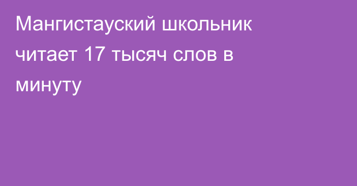 Мангистауский школьник читает 17 тысяч слов в минуту