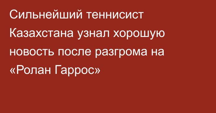 Сильнейший теннисист Казахстана узнал хорошую новость после разгрома на «Ролан Гаррос»
