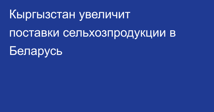 Кыргызстан увеличит поставки сельхозпродукции в Беларусь