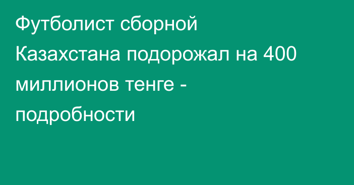 Футболист сборной Казахстана подорожал на 400 миллионов тенге - подробности