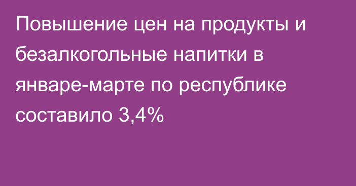 Повышение цен на продукты и безалкогольные напитки в январе-марте по республике составило 3,4%