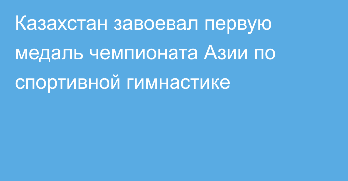 Казахстан завоевал первую медаль чемпионата Азии по спортивной гимнастике