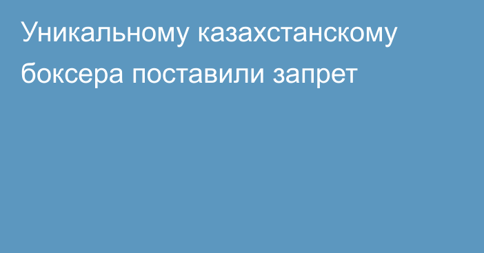 Уникальному казахстанскому боксера поставили запрет