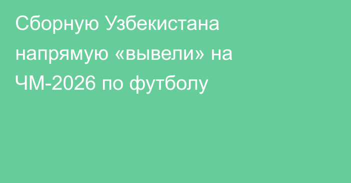 Сборную Узбекистана напрямую «вывели» на ЧМ-2026 по футболу