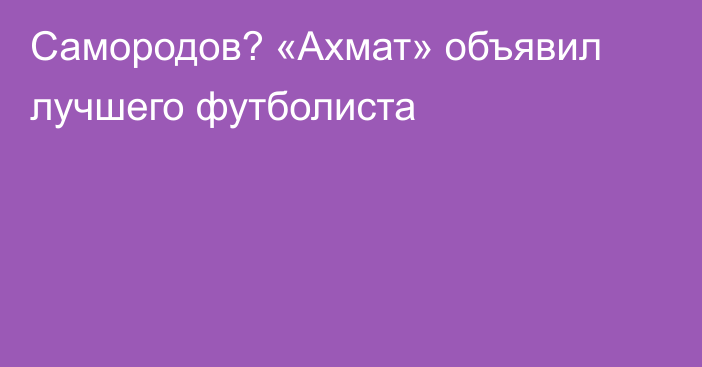 Самородов? «Ахмат» объявил лучшего футболиста