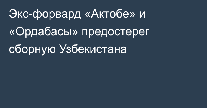 Экс-форвард «Актобе» и «Ордабасы» предостерег сборную Узбекистана