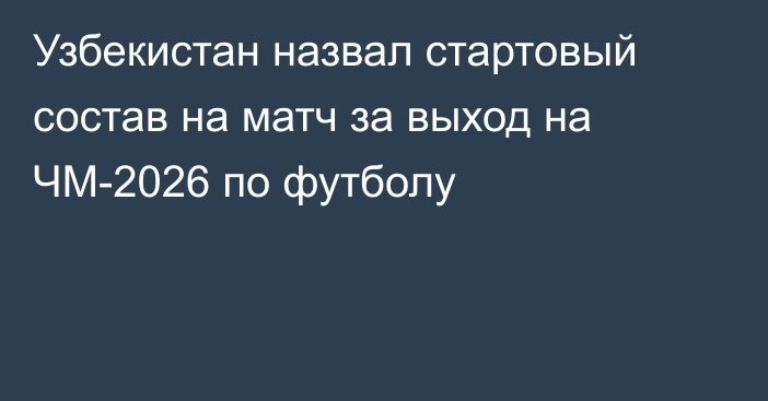 Узбекистан назвал стартовый состав на матч за выход на ЧМ-2026 по футболу