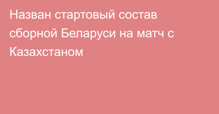 Назван стартовый состав сборной Беларуси на матч с Казахстаном