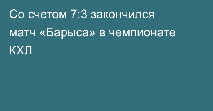 Со счетом 7:3 закончился матч «Барыса» в чемпионате КХЛ