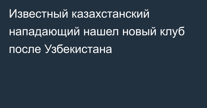 Известный казахстанский нападающий нашел новый клуб после Узбекистана