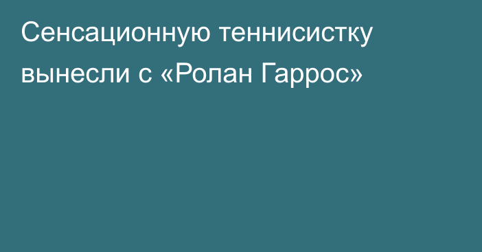Сенсационную теннисистку вынесли с «Ролан Гаррос»