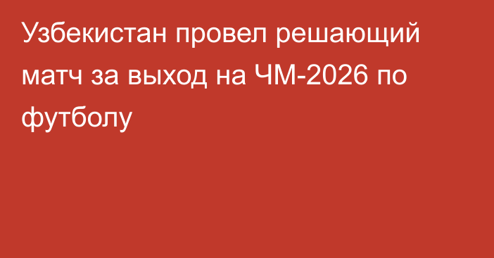 Узбекистан провел решающий матч за выход на ЧМ-2026 по футболу
