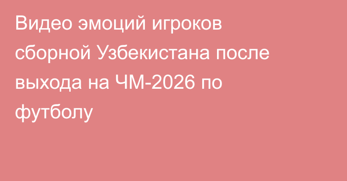 Видео эмоций игроков сборной Узбекистана после выхода на ЧМ-2026 по футболу