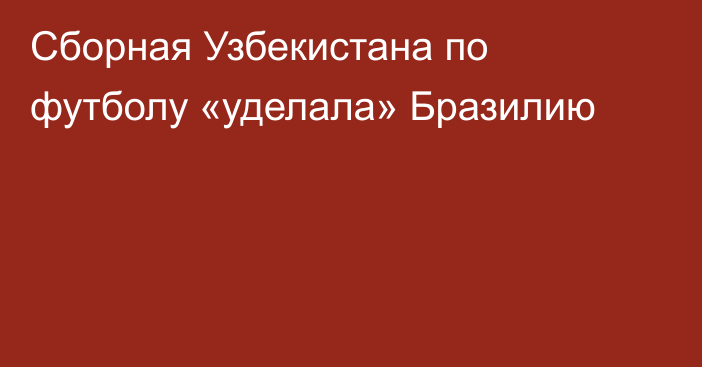 Сборная Узбекистана по футболу «уделала» Бразилию