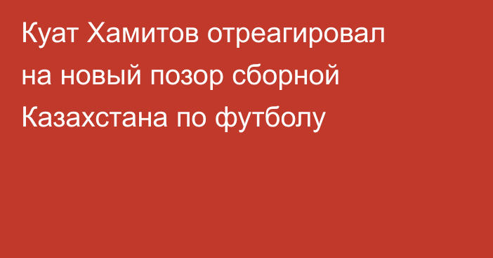 Куат Хамитов отреагировал на новый позор сборной Казахстана по футболу