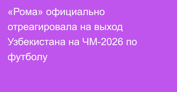«Рома» официально отреагировала на выход Узбекистана на ЧМ-2026 по футболу